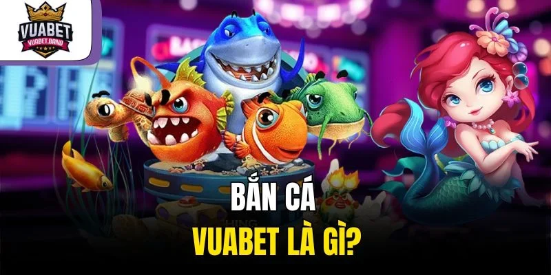 Bắn cá Vuabet là gì?