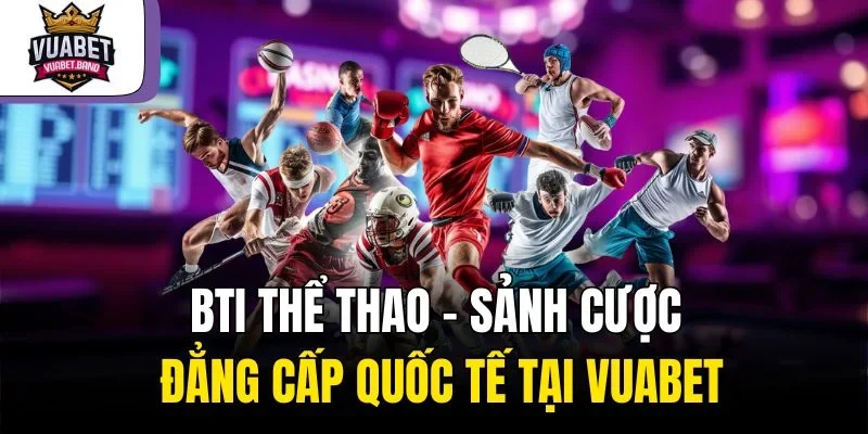 Bti Thể Thao – Sảnh Cược Đẳng Cấp Quốc Tế Tại Vuabet