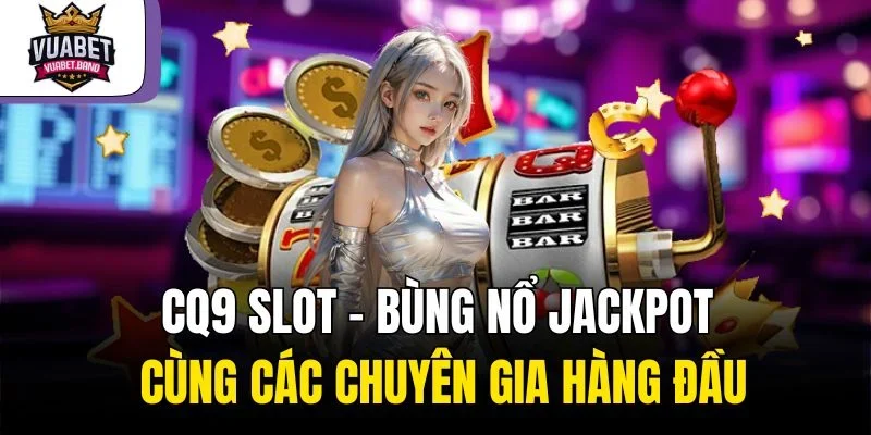 CQ9 Slot – Bùng Nổ Jackpot Cùng Các Chuyên Gia Hàng Đầu