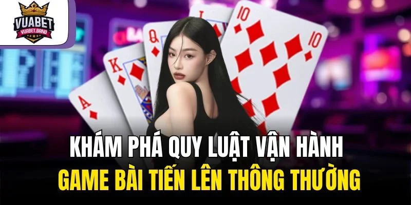 Khám phá quy luật vận hành game bài tiến lên thông thường