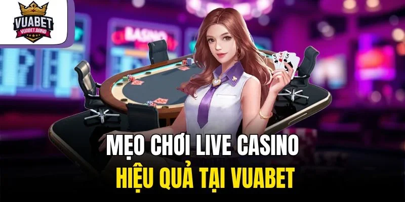 Mẹo chơi live casino hiệu quả tại Vuabet
