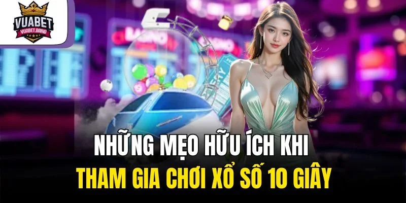 Những mẹo hữu ích khi tham gia chơi xổ số 10 giây