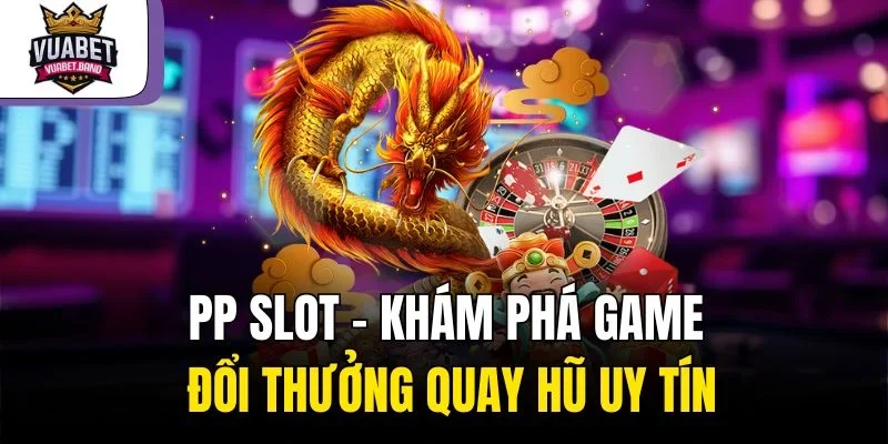 PP Slot – Khám Phá Game Đổi Thưởng Quay Hũ Uy Tín
