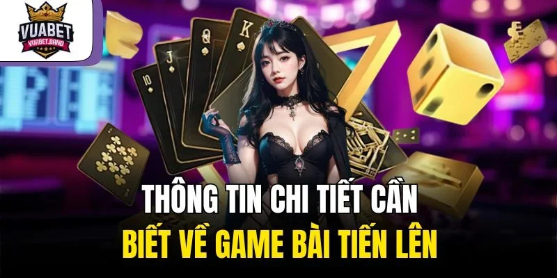 Thông tin chi tiết cần biết về game bài tiến lên