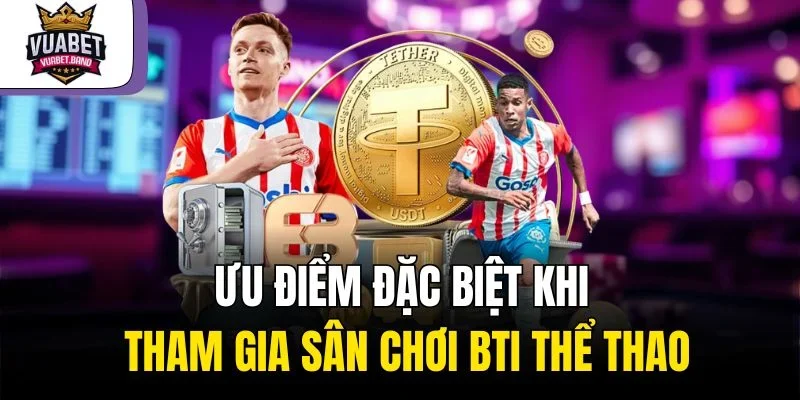 Ưu điểm đặc biệt khi tham gia sân chơi Bti thể thao