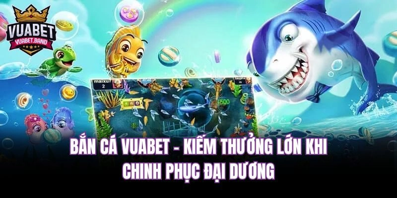 Bắn cá Vuabet - Kiếm thưởng lớn khi chinh phục đại dương